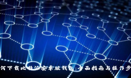 如何下载比特派安卓版钱包：全面指南与操作步骤