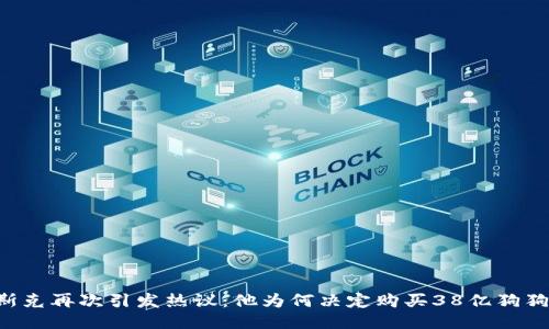 马斯克再次引发热议：他为何决定购买38亿狗狗币？