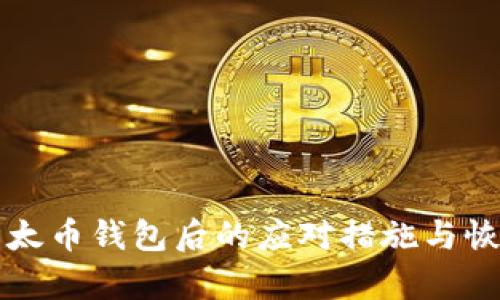 丢失以太币钱包后的应对措施与恢复指南