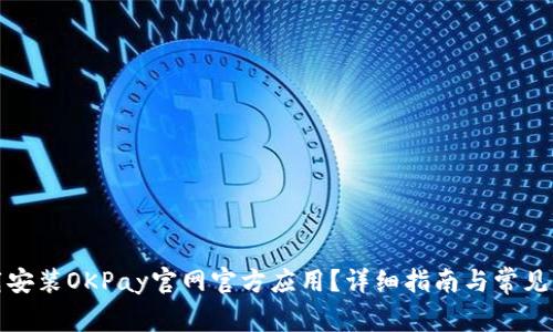 如何下载安装OKPay官网官方应用？详细指南与常见问题解答