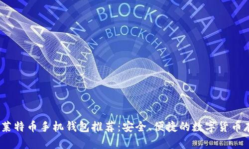 2023年莱特币手机钱包推荐：安全、便捷的数字货币存储选择