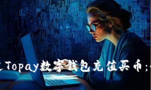 如何通过Topay数字钱包充值买币：全面指南