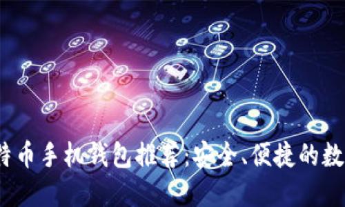 2023年最佳莱特币手机钱包推荐：安全、便捷的数字货币管理方案