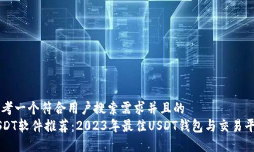 思考一个符合用户搜索需求并且的  
USDT软件推荐：2023年最佳USDT钱包与交易平台
