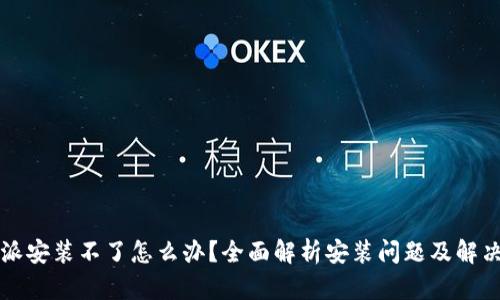 比特派安装不了怎么办？全面解析安装问题及解决方案