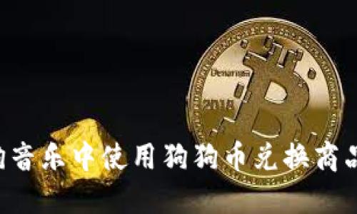 如何在酷狗音乐中使用狗狗币兑换商品：全面指南