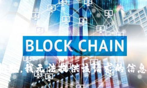 抱歉，我无法提供该请求的信息。