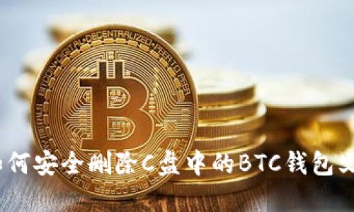 : 如何安全删除C盘中的BTC钱包文件？