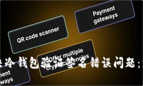 如何解决冷钱包验证签名错误问题:详细指南