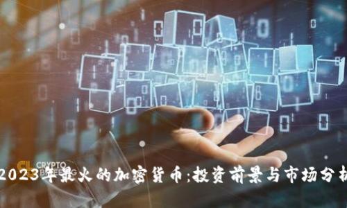 2023年最火的加密货币：投资前景与市场分析