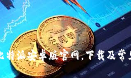 如何访问比特派安卓版官网，下载及常见问题解答