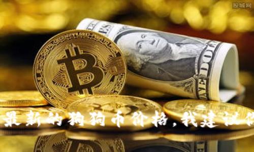抱歉，我无法提供实时的财经信息或汇率。如果你需要了解最新的狗狗币价格，我建议你访问加密货币交易平台或财经新闻网站以获取最新信息。