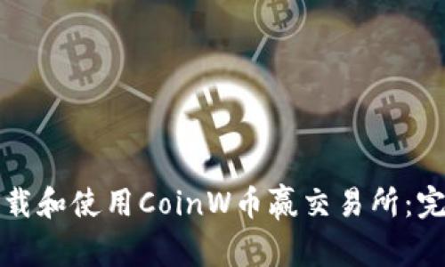 如何下载和使用CoinW币赢交易所：完整指南