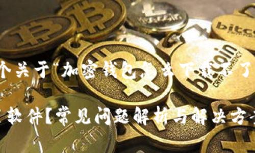 好的，我会为您提供一个关于“加密钱包怎么下载不了软件”的优质内容草稿。

加密钱包怎么下载不了软件？常见问题解析与解决方案