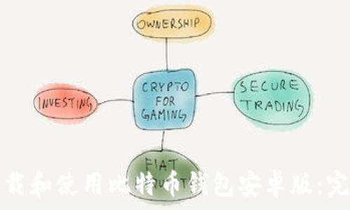   
如何下载和使用比特币钱包安卓版：完整指南