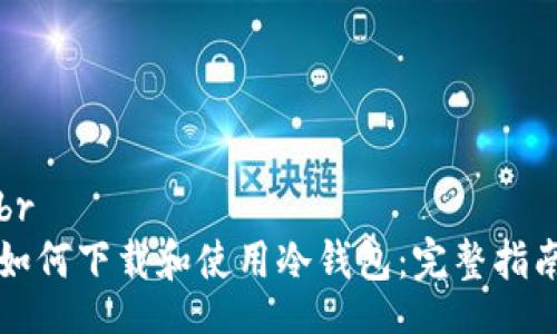 br
如何下载和使用冷钱包：完整指南