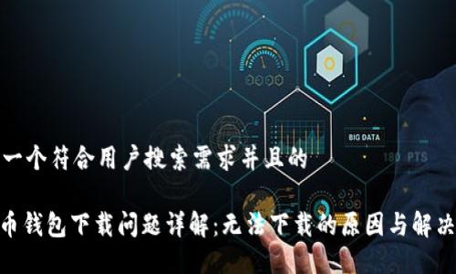 思考一个符合用户搜索需求并且的

ADA币钱包下载问题详解：无法下载的原因与解决方案