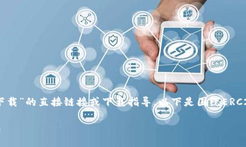 注意：由于无法提供关于“ERC20官网下载”的直接链接或下载指导，以下是围绕ERC20代币的详细介绍和相关信息的建议。

 如何安全下载和管理ERC20代币钱包