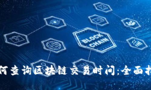 如何查询区块链交易时间：全面指南