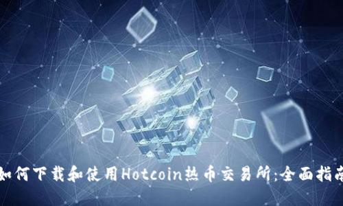 如何下载和使用Hotcoin热币交易所：全面指南