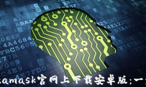 
如何在Metamask官网上下载安卓版：一步一步指南