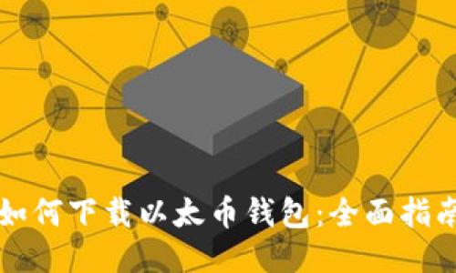 如何下载以太币钱包：全面指南