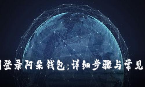 如何顺利登录阿朵钱包：详细步骤与常见问题解答