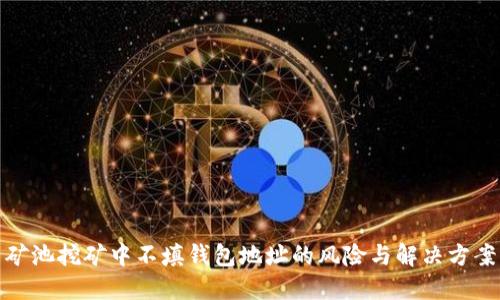 矿池挖矿中不填钱包地址的风险与解决方案