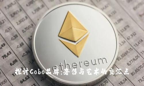 探讨Cobo品牌：奢侈与艺术的交汇点
