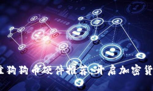 2023年最佳狗狗币硬件推荐：开启加密货币投资之路