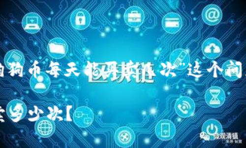 提问的内容比较宽泛，针对“狗狗币每天能买卖几次”这个问题，下面是一个和相关关键词。

 狗狗币交易频率：每天能买卖多少次？