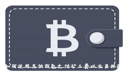 如何使用其他钱包支付矿工费以交易体验