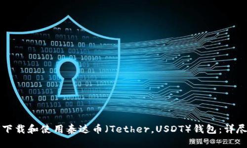如何下载和使用泰达币（Tether，USDT）钱包：详尽指南