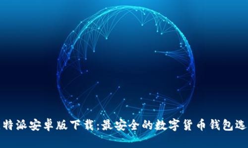 比特派安卓版下载：最安全的数字货币钱包选择