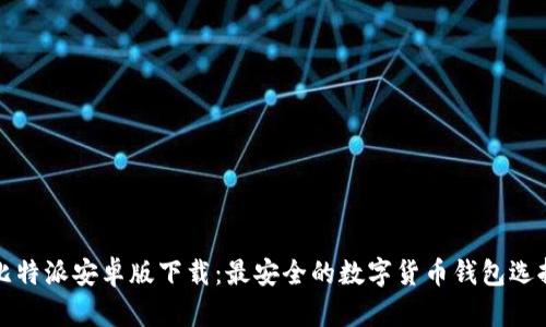 比特派安卓版下载：最安全的数字货币钱包选择