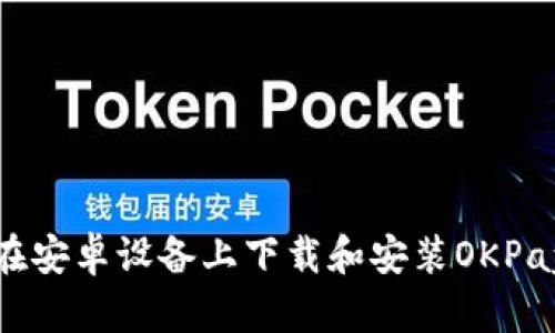 如何在安卓设备上下载和安装OKPay钱包