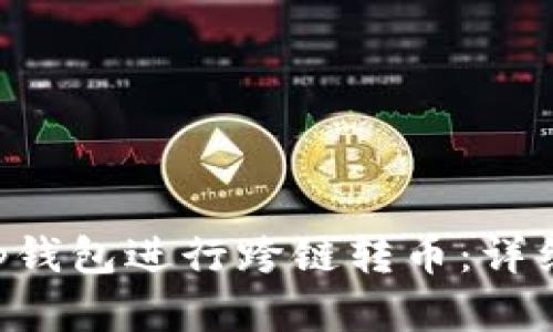 如何使用BitKeep钱包进行跨链转币：详细指南与实用技巧