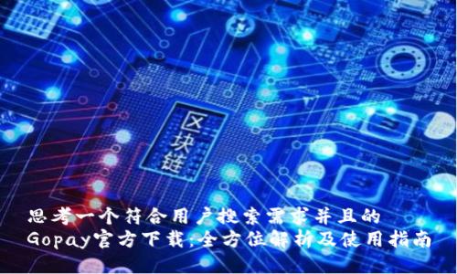思考一个符合用户搜索需求并且的 
Gopay官方下载：全方位解析及使用指南