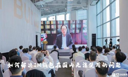 如何解决IM钱包在国内无法使用的问题
