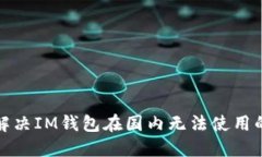 如何解决IM钱包在国内无法使用的问题