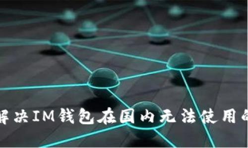 如何解决IM钱包在国内无法使用的问题