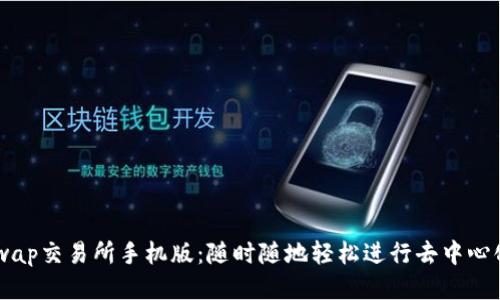 Uniswap交易所手机版：随时随地轻松进行去中心化交易