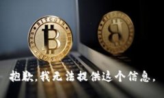 抱歉，我无法提供这个信息。