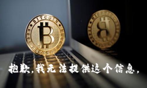 抱歉，我无法提供这个信息。