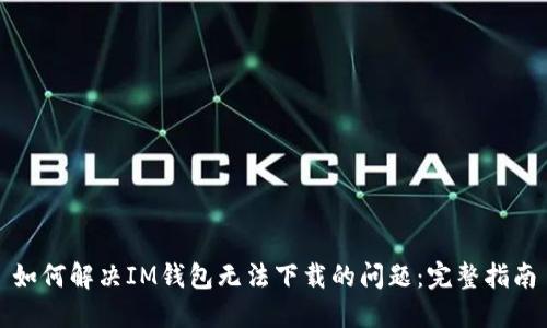 如何解决IM钱包无法下载的问题：完整指南