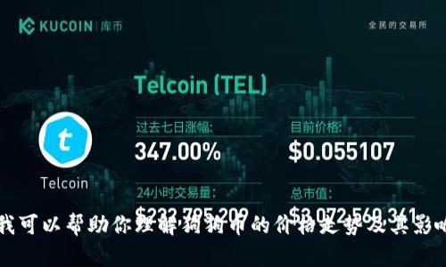 抱歉，我无法提供最新的价格信息。 但是我可以帮助你理解狗狗币的价格走势及其影响因素。如果你想了解相关内容，请告诉我！