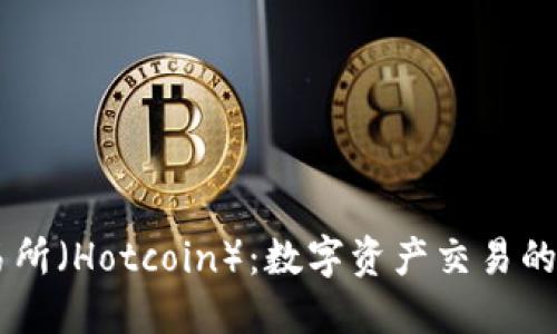 热币交易所（Hotcoin）：数字资产交易的首选平台