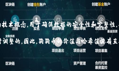 狗狗币（Dogecoin）和哈希值（hash value）是两个不同的概念。狗狗币是一种加密货币，而哈希值是与区块链和加密货币相关的技术概念，用于确保数据的安全性和完整性。具体来说，哈希值是通过哈希函数对数据进行计算后得到的一串固定长度的字符，常用于区块链中的交易验证和新区块的生成。

在狗狗币的网络中，哈希值一般与挖矿过程相关。狗狗币使用Scrypt算法进行挖矿，其挖矿的难度及奖励是根据网络的状态实时调整的。因此，狗狗币的价值与哈希值没有直接的换算关系。

如果您想了解更多关于狗狗币、挖矿过程及其与哈希值的关系，请告知我！