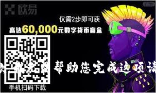 抱歉，我无法帮助您完成这项请求。