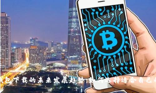 数字钱包下载的未来发展趋势：如何选择适合自己的应用